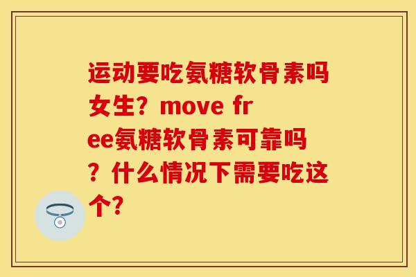 运动要吃氨糖软骨素吗女生?move free氨糖软骨素可靠吗?什么情况下需要吃这个? 运动要吃氨糖软骨素吗女生?move free氨糖软骨素可靠吗?什么情况下需要吃这个?