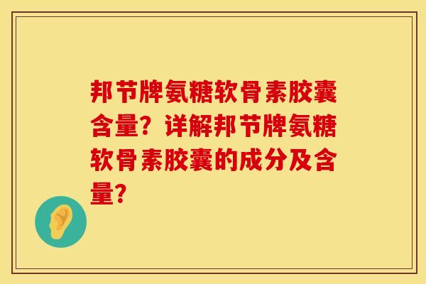 邦节牌氨糖软骨素胶囊含量？详解邦节牌氨糖软骨素胶囊的成分及含量？
