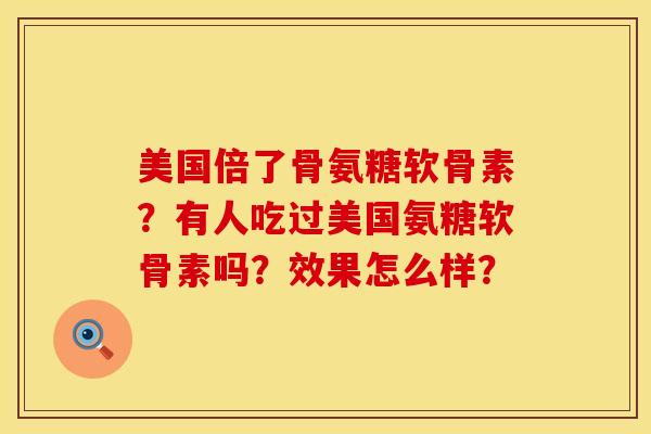 美国倍了骨氨糖软骨素？有人吃过美国氨糖软骨素吗？效果怎么样？