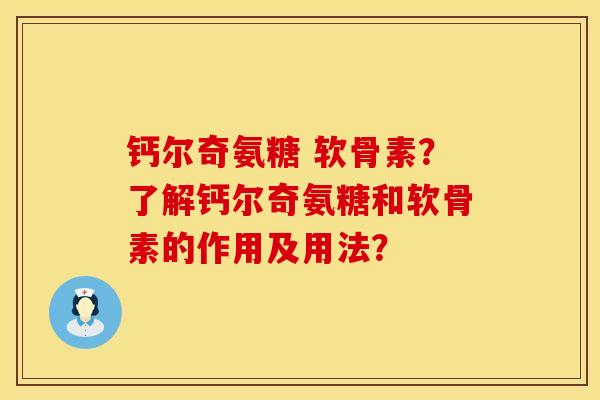钙尔奇氨糖 软骨素？了解钙尔奇氨糖和软骨素的作用及用法？