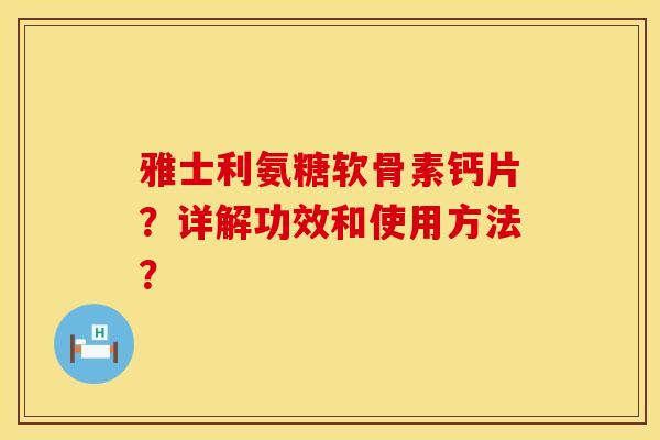 雅士利氨糖软骨素钙片？详解功效和使用方法？