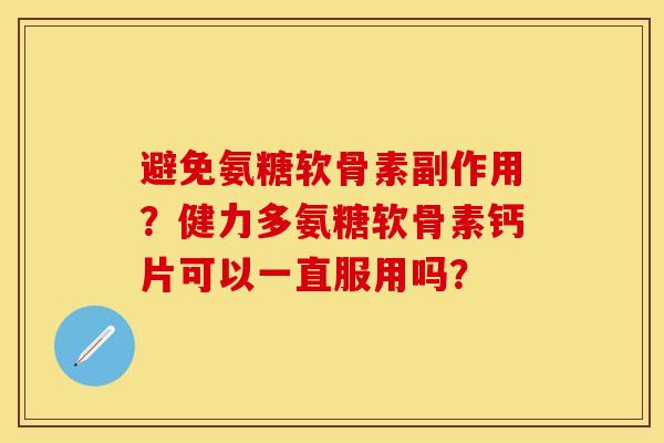 避免氨糖软骨素副作用？健力多氨糖软骨素钙片可以一直服用吗？