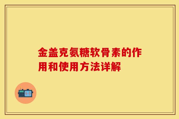 金盖克氨糖软骨素的作用和使用方法详解