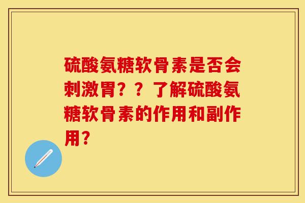 硫酸氨糖软骨素是否会刺激胃？？了解硫酸氨糖软骨素的作用和副作用？
