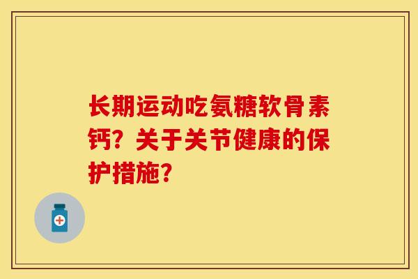 长期运动吃氨糖软骨素钙？关于关节健康的保护措施？