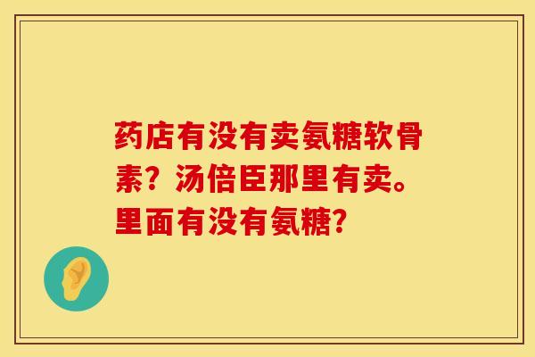 药店有没有卖氨糖软骨素？汤倍臣那里有卖。里面有没有氨糖？