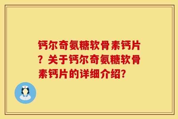 钙尔奇氨糖软骨素钙片？关于钙尔奇氨糖软骨素钙片的详细介绍？