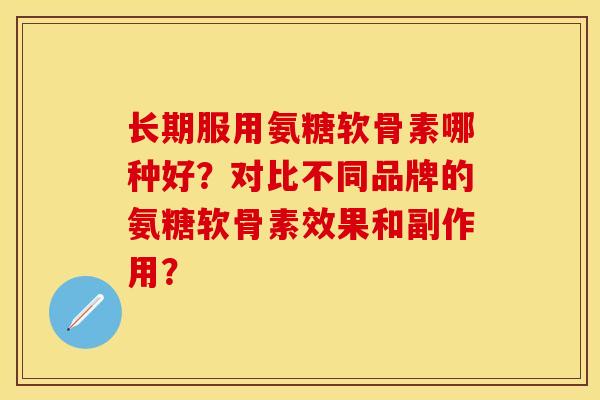 长期服用氨糖软骨素哪种好?对比不同品牌的氨糖软骨素效果和副作用? 长期服用氨糖软骨素哪种好?对比不同品牌的氨糖软骨素效果和副作用?