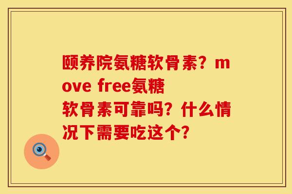 颐养院氨糖软骨素？move free氨糖软骨素可靠吗？什么情况下需要吃这个？