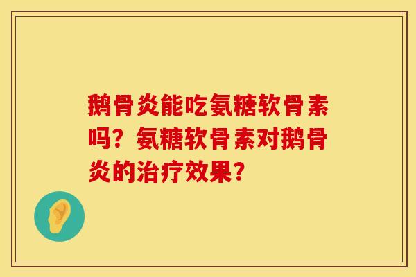 鹅骨炎能吃氨糖软骨素吗？氨糖软骨素对鹅骨炎的治疗效果？