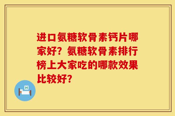 进口氨糖软骨素钙片哪家好？氨糖软骨素排行榜上大家吃的哪款效果比较好？