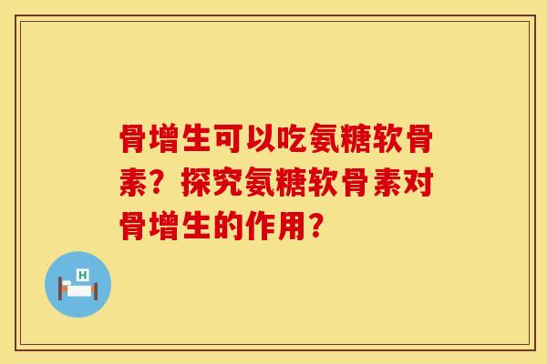 骨增生可以吃氨糖软骨素？探究氨糖软骨素对骨增生的作用？