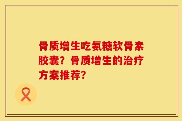 吃氨糖软骨素胶囊?的方案推荐? 吃氨糖软骨素胶囊?的方案推荐?