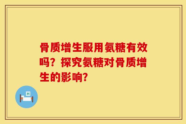 骨质增生服用氨糖有效吗？探究氨糖对骨质增生的影响？