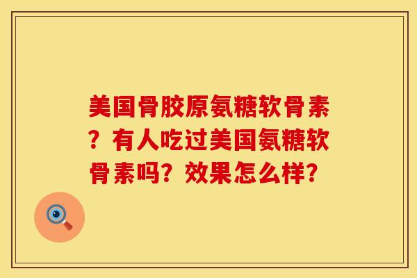 美国骨胶原氨糖软骨素？有人吃过美国氨糖软骨素吗？效果怎么样？