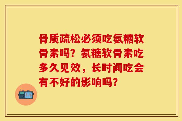 骨质疏松必须吃氨糖软骨素吗？氨糖软骨素吃多久见效，长时间吃会有不好的影响吗？