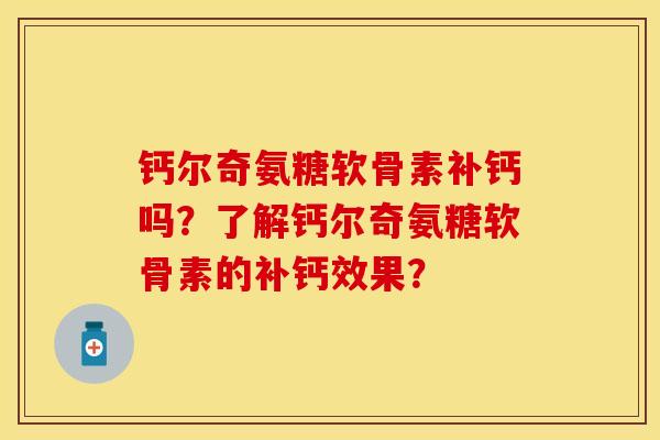 钙尔奇氨糖软骨素补钙吗？了解钙尔奇氨糖软骨素的补钙效果？