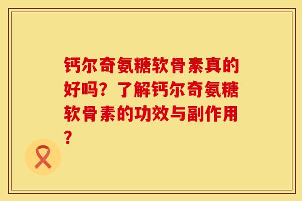 钙尔奇氨糖软骨素真的好吗？了解钙尔奇氨糖软骨素的功效与副作用？