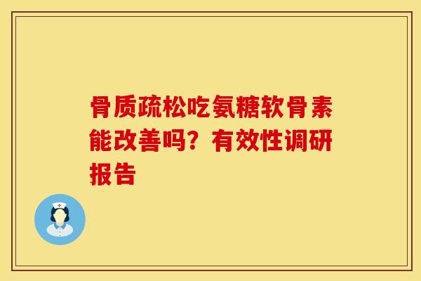 吃氨糖软骨素能改善吗?有效性调研报告 吃氨糖软骨素能改善吗?有效性调研报告