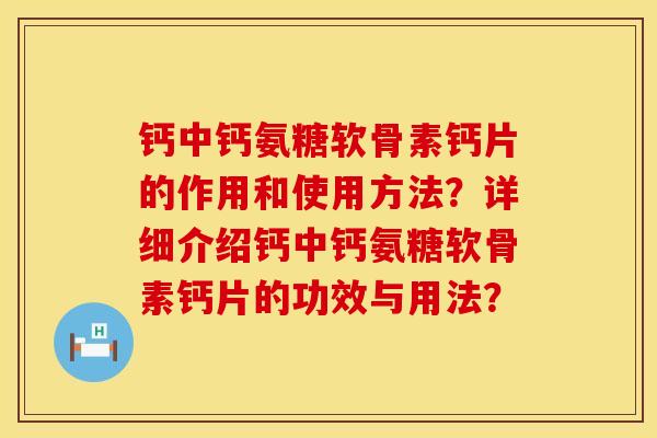 钙中钙氨糖软骨素钙片的作用和使用方法？详细介绍钙中钙氨糖软骨素钙片的功效与用法？