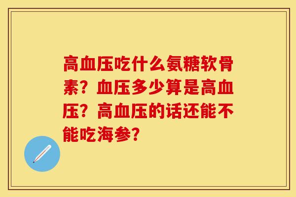 高血压吃什么氨糖软骨素？血压多少算是高血压？高血压的话还能不能吃海参？