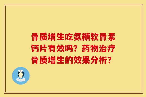 吃氨糖软骨素钙片有效吗?的效果分析? 吃氨糖软骨素钙片有效吗?的效果分析?
