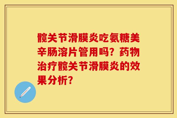 髋关节吃氨糖美辛肠溶片管用吗？髋关节的效果分析？