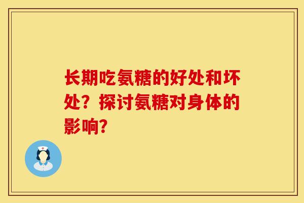 长期吃氨糖的好处和坏处?探讨氨糖对身体的影响? 长期吃氨糖的好处和坏处?探讨氨糖对身体的影响?