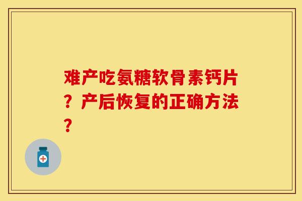 难产吃氨糖软骨素钙片？产后恢复的正确方法？