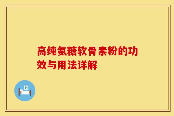 高纯氨糖软骨素粉的功效与用法详解