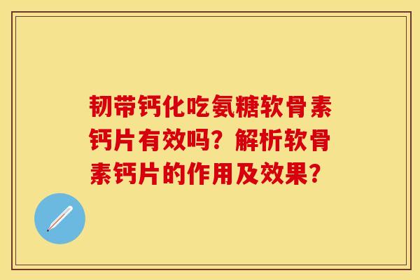 韧带钙化吃氨糖软骨素钙片有效吗？解析软骨素钙片的作用及效果？