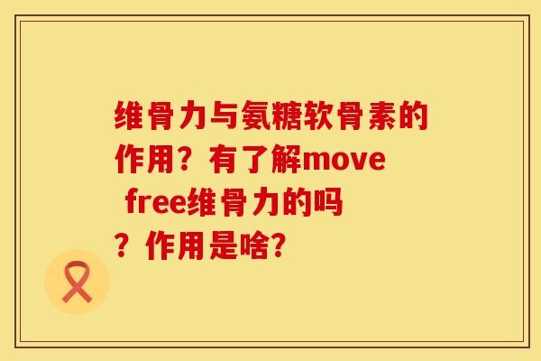 维骨力与氨糖软骨素的作用?有了解move free维骨力的吗?作用是啥? 维骨力与氨糖软骨素的作用?有了解move free维骨力的吗?作用是啥?