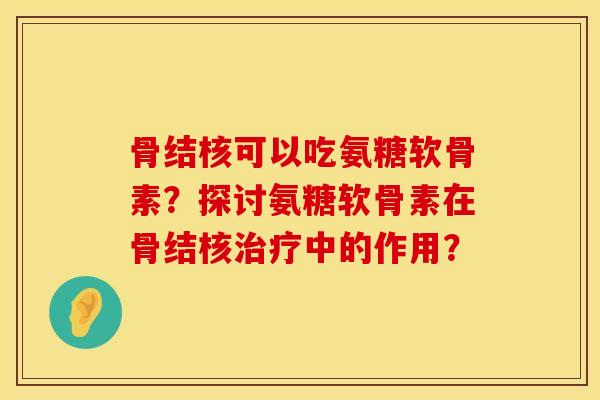 骨结核可以吃氨糖软骨素？探讨氨糖软骨素在骨结核治疗中的作用？