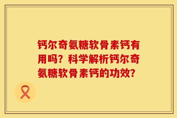 钙尔奇氨糖软骨素钙有用吗？科学解析钙尔奇氨糖软骨素钙的功效？
