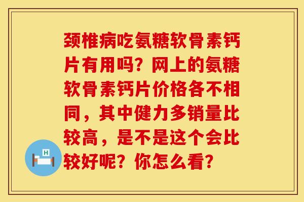 颈椎病吃氨糖软骨素钙片有用吗？网上的氨糖软骨素钙片价格各不相同，其中健力多销量比较高，是不是这个会比较好呢？你怎么看？
