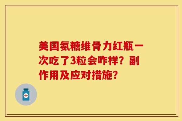 美国氨糖维骨力红瓶一次吃了3粒会咋样？副作用及应对措施？