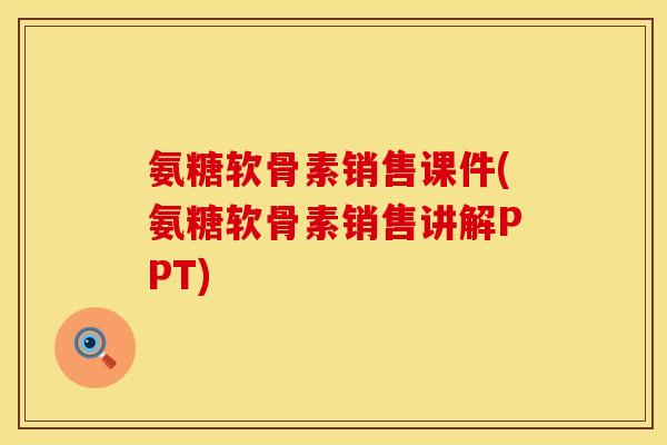 氨糖软骨素销售课件(氨糖软骨素销售讲解PPT)