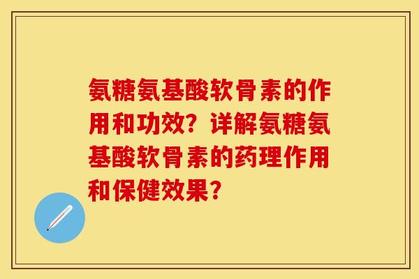 氨糖氨基酸软骨素的作用和功效？详解氨糖氨基酸软骨素的药理作用和保健效果？