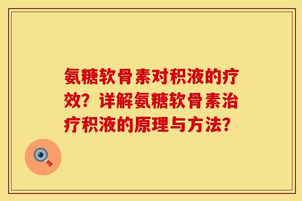 氨糖软骨素对积液的疗效？详解氨糖软骨素治疗积液的原理与方法？