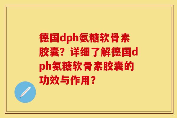 德国dph氨糖软骨素胶囊？详细了解德国dph氨糖软骨素胶囊的功效与作用？
