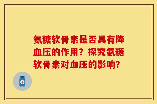 氨糖软骨素是否具有降血压的作用？探究氨糖软骨素对血压的影响？