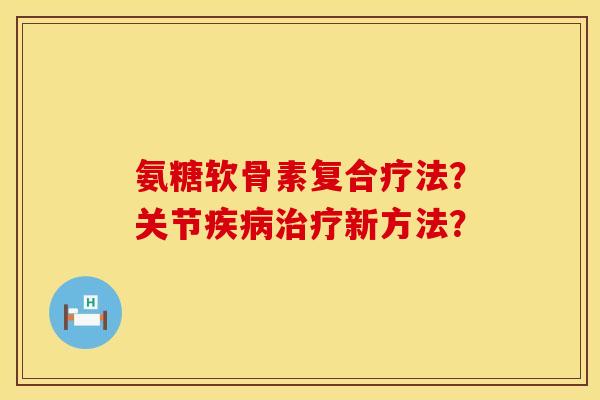 氨糖软骨素复合疗法？关节疾病治疗新方法？