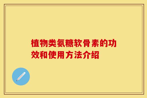 植物类氨糖软骨素的功效和使用方法介绍