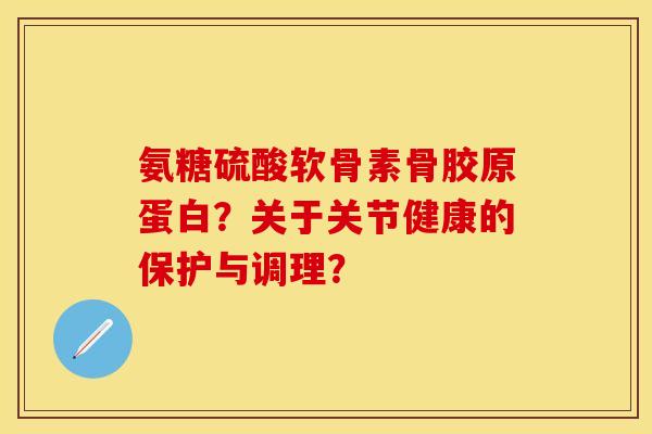 氨糖硫酸软骨素骨胶原蛋白？关于关节健康的保护与调理？