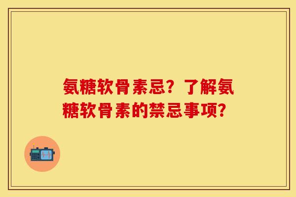氨糖软骨素忌？了解氨糖软骨素的禁忌事项？
