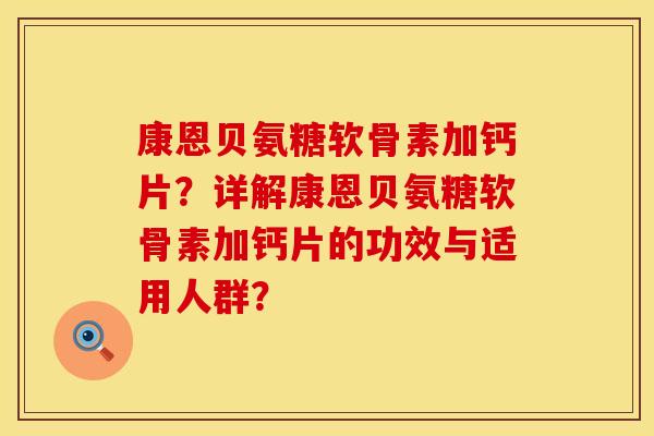 康恩贝氨糖软骨素加钙片?详解康恩贝氨糖软骨素加钙片的功效与适用人群? 康恩贝氨糖软骨素加钙片?详解康恩贝氨糖软骨素加钙片的功效与适用人群?