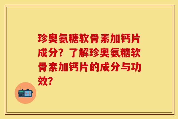 珍奥氨糖软骨素加钙片成分?了解珍奥氨糖软骨素加钙片的成分与功效? 珍奥氨糖软骨素加钙片成分?了解珍奥氨糖软骨素加钙片的成分与功效?