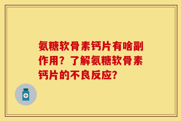 氨糖软骨素钙片有啥副作用？了解氨糖软骨素钙片的不良反应？