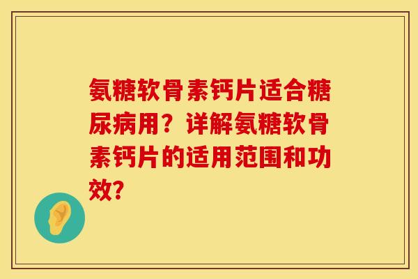 氨糖软骨素钙片适合糖尿病用？详解氨糖软骨素钙片的适用范围和功效？