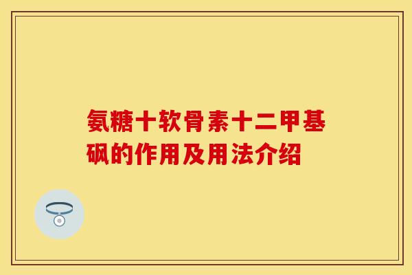 氨糖十软骨素十二甲基砜的作用及用法介绍